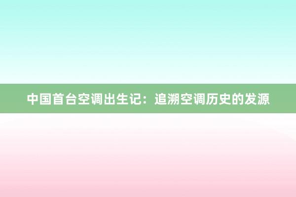 中国首台空调出生记：追溯空调历史的发源